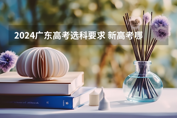 2024广东高考选科要求 新高考哪几个省份2024？ 汕头高考时间2023