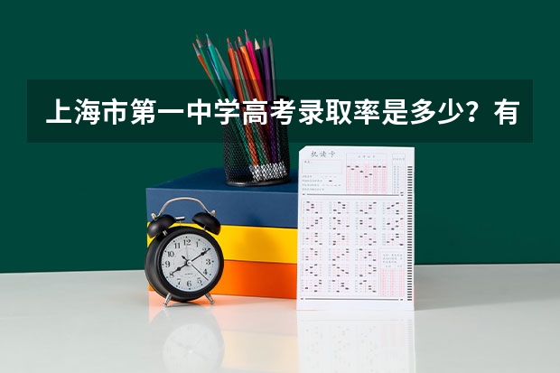 上海市第一中学高考录取率是多少？有考上交大，复旦的吗？人数是多少？