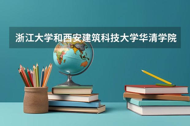 浙江大学和西安建筑科技大学华清学院哪个好 录取分数线对比