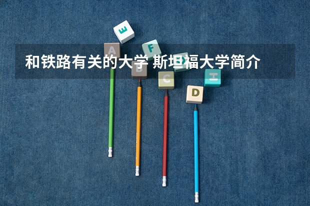 和铁路有关的大学 斯坦福大学简介 铁路专业最好的3所大学 2022就业前景好