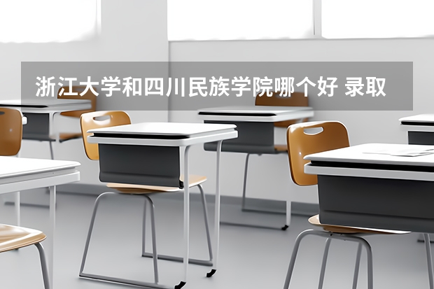 浙江大学和四川民族学院哪个好 录取分数线对比