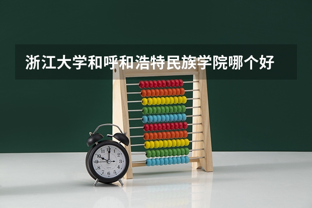 浙江大学和呼和浩特民族学院哪个好 录取分数线对比