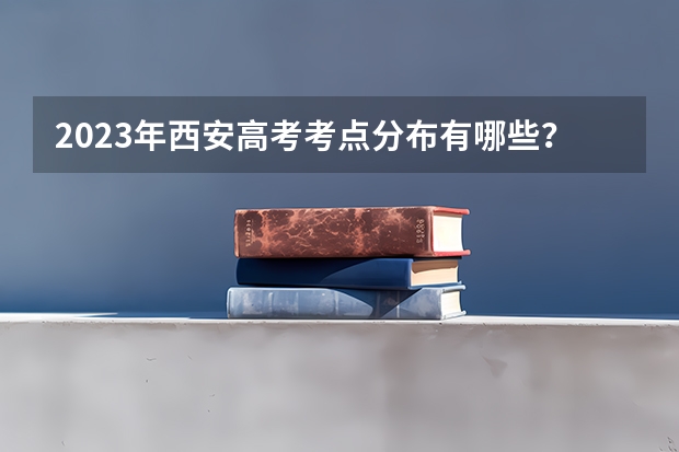 2023年西安高考考点分布有哪些？