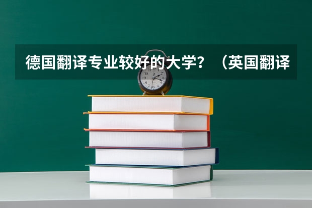 德国翻译专业较好的大学？（英国翻译专业最好的大学）