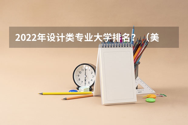 2022年设计类专业大学排名？（美术专业大学排名）