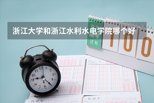 浙江大学和浙江水利水电学院哪个好 录取分数线对比