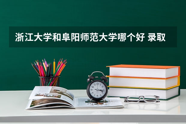 浙江大学和阜阳师范大学哪个好 录取分数线对比