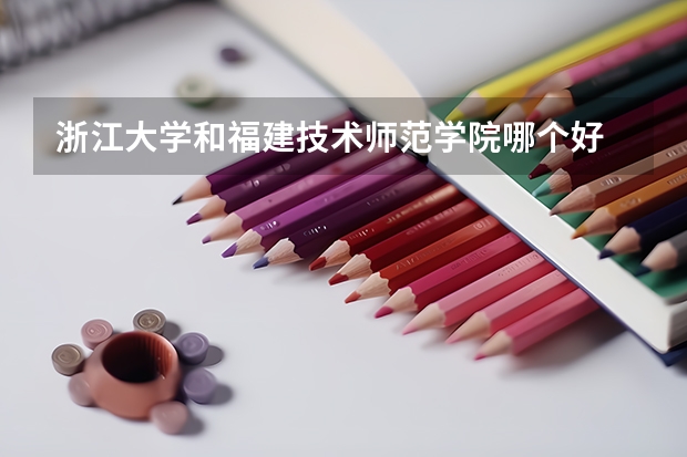 浙江大学和福建技术师范学院哪个好 录取分数线对比