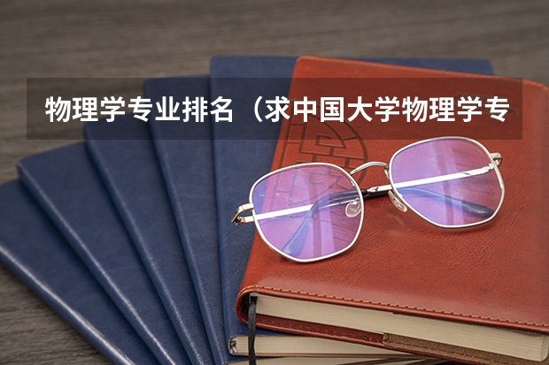 物理学专业排名（求中国大学物理学专业前20排名表）