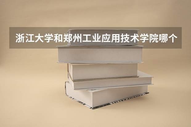 浙江大学和郑州工业应用技术学院哪个好 录取分数线对比