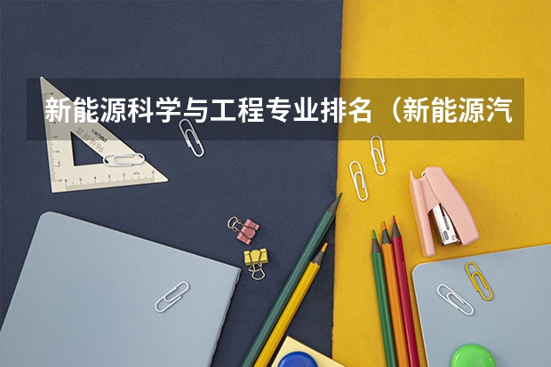 新能源科学与工程专业排名（新能源汽车技术专业学校排名）