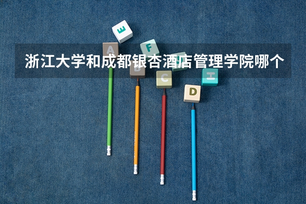 浙江大学和成都银杏酒店管理学院哪个好 录取分数线对比
