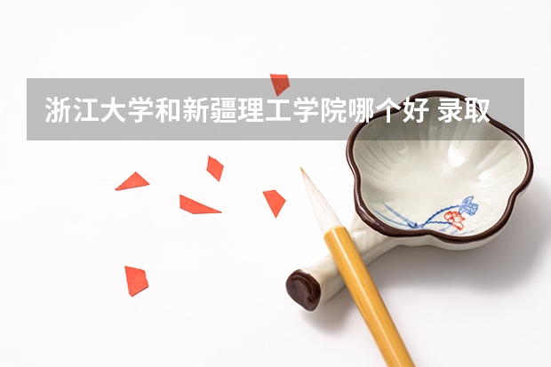 浙江大学和新疆理工学院哪个好 录取分数线对比