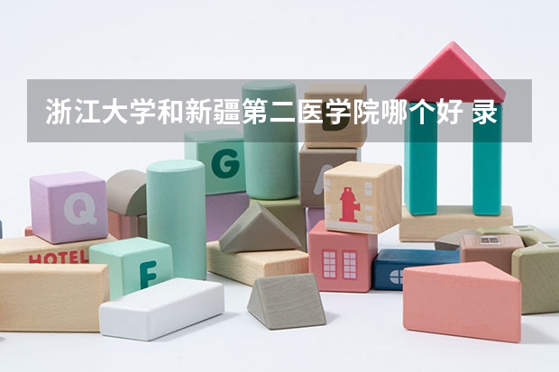 浙江大学和新疆第二医学院哪个好 录取分数线对比