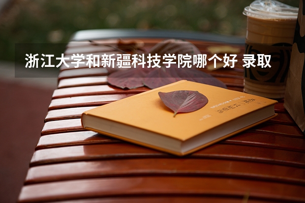 浙江大学和新疆科技学院哪个好 录取分数线对比