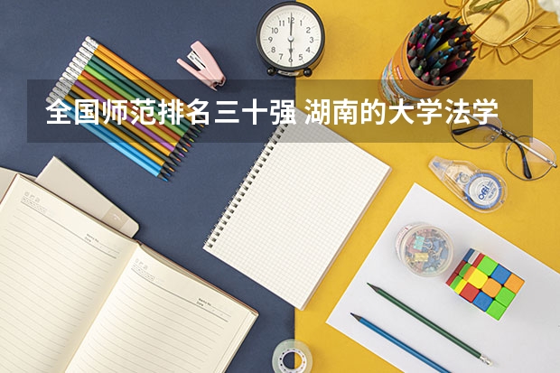 全国师范排名三十强 湖南的大学法学专业排名 湖南高校法学专业排名