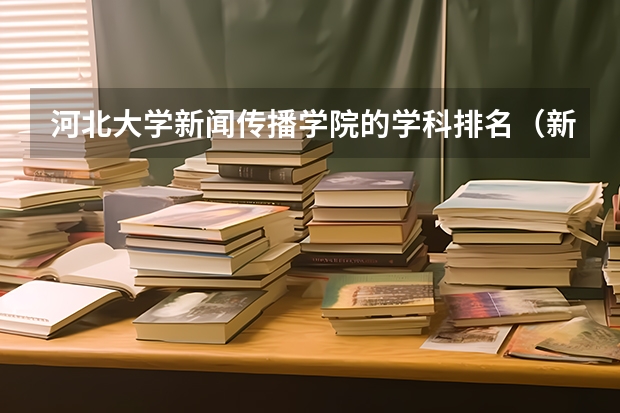 河北大学新闻传播学院的学科排名（新闻传播学专业大学排名及分数线）
