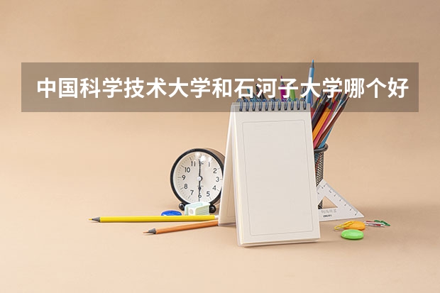 中国科学技术大学和石河子大学哪个好 录取分数线对比