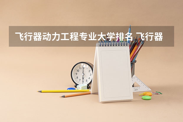 飞行器动力工程专业大学排名 飞行器设计与工程专业大学排名 飞行器动力工程专业大学排名