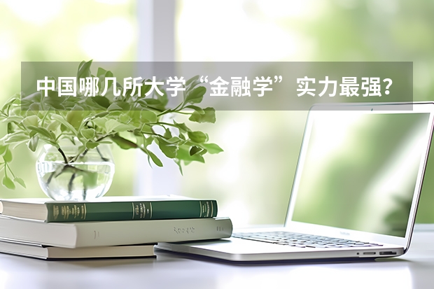中国哪几所大学“金融学”实力最强？（中国最好的法学专业大学排名）