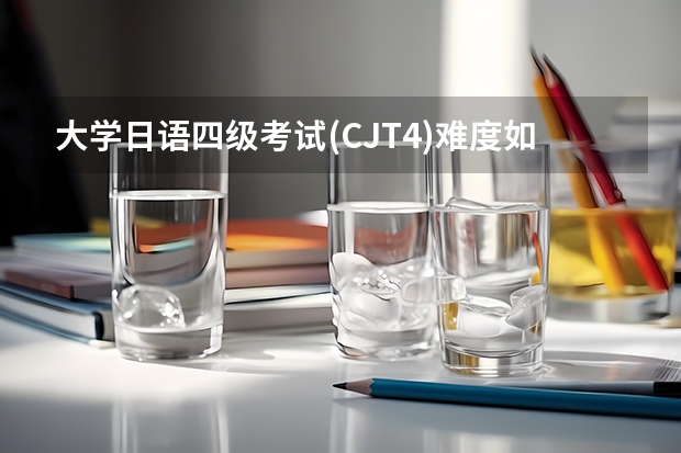 大学日语四级考试(CJT4)难度如何?
