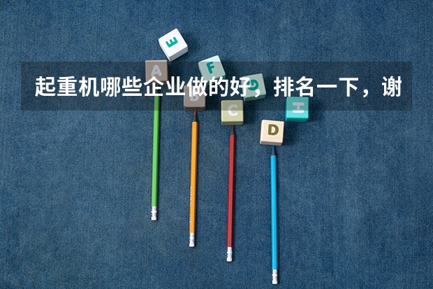 起重机哪些企业做的好，排名一下，谢谢！ 最好是有细分的