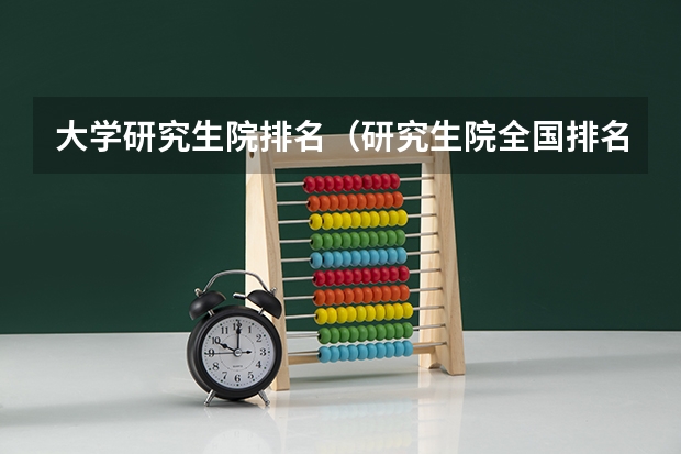 大学研究生院排名（研究生院全国排名）