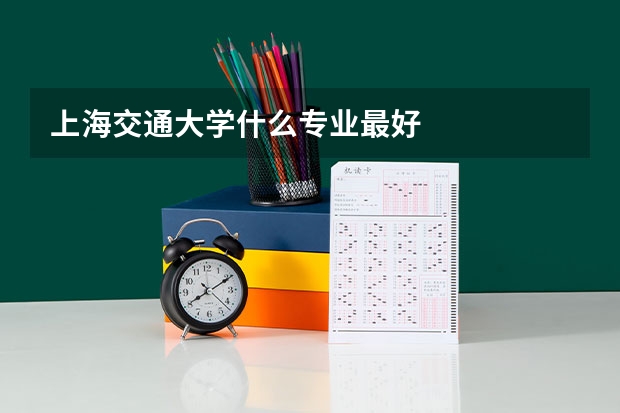 上海交通大学什么专业最好