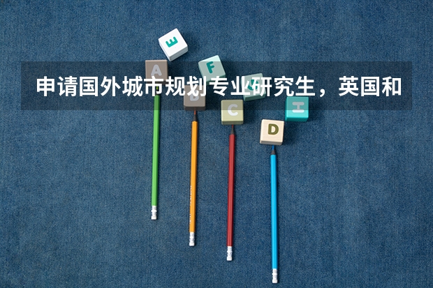 申请国外城市规划专业研究生，英国和美国哪个比较好