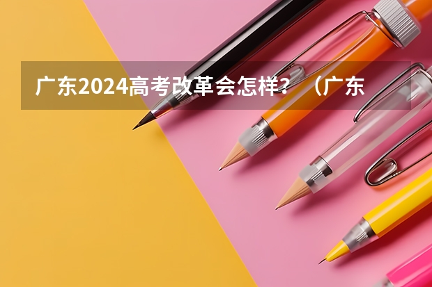 广东2024高考改革会怎样？（广东省高考时间表安排）