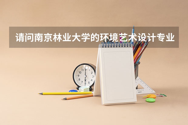 请问南京林业大学的环境艺术设计专业如何?在全国的排名怎么样?