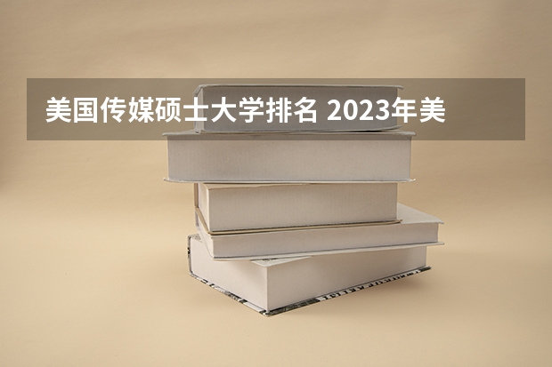 美国传媒硕士大学排名 2023年美国大学排行榜最新 美国最好的传播学大学排行榜