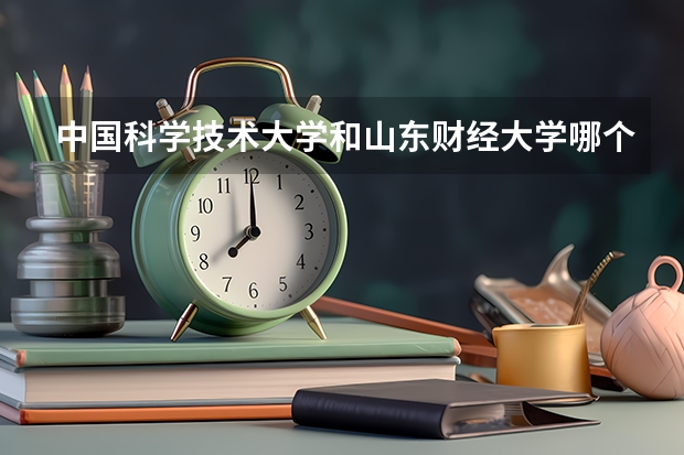 中国科学技术大学和山东财经大学哪个好 录取分数线对比