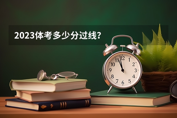 2023体考多少分过线？