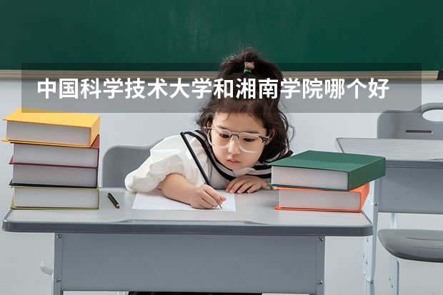 中国科学技术大学和湘南学院哪个好 录取分数线对比
