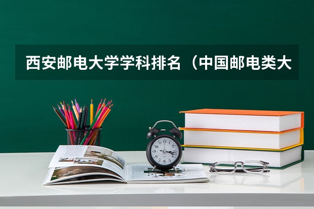 西安邮电大学学科排名（中国邮电类大学排名）