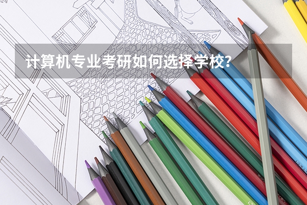 计算机专业考研如何选择学校？