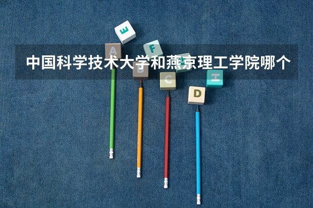 中国科学技术大学和燕京理工学院哪个好 录取分数线对比