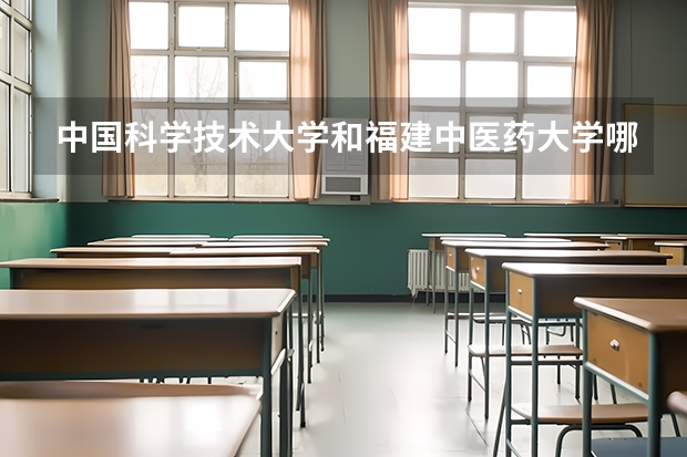 中国科学技术大学和福建中医药大学哪个好 录取分数线对比