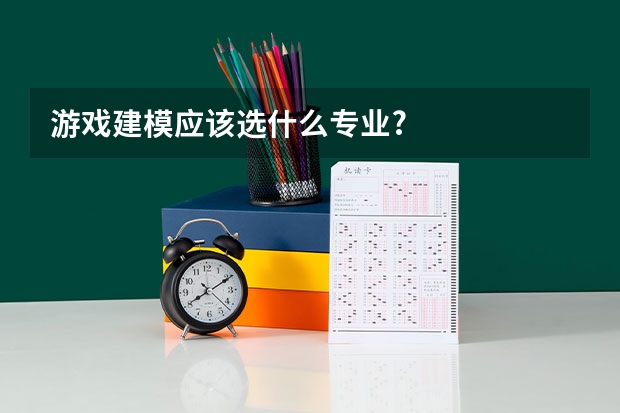 游戏建模应该选什么专业?