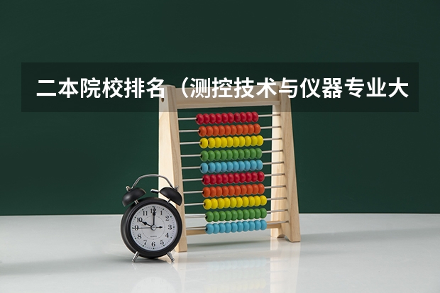 二本院校排名（测控技术与仪器专业大学排名）