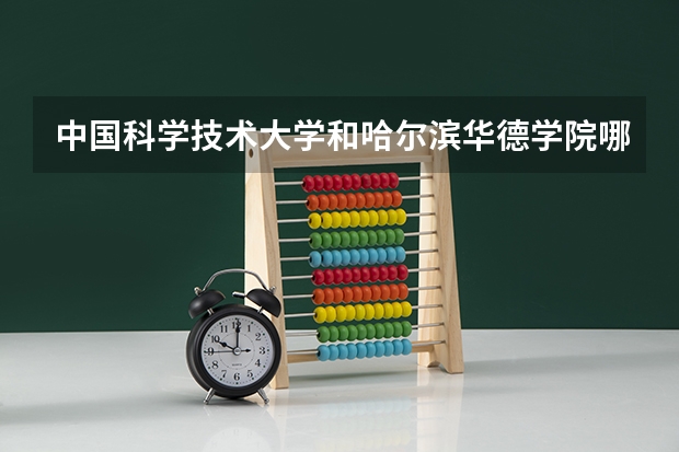 中国科学技术大学和哈尔滨华德学院哪个好 录取分数线对比