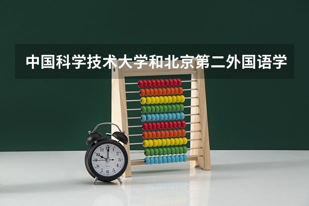 中国科学技术大学和北京第二外国语学院中瑞酒店管理学院哪个好 录取分数线对比