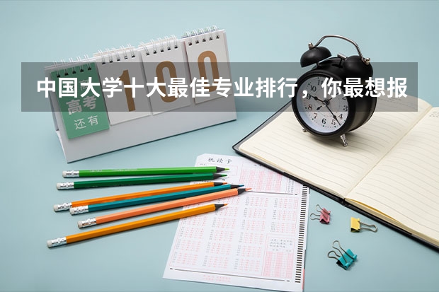 中国大学十大最佳专业排行，你最想报哪个