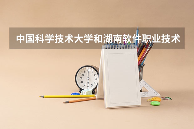 中国科学技术大学和湖南软件职业技术大学哪个好 录取分数线对比