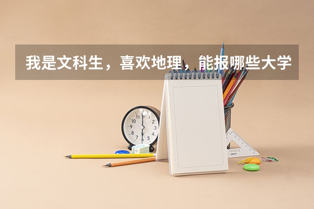 我是文科生，喜欢地理，能报哪些大学的哪些专业
