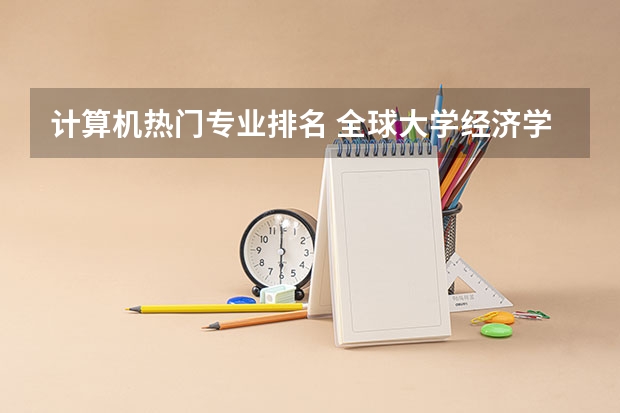 计算机热门专业排名 全球大学经济学专业排名 最火的专业排名