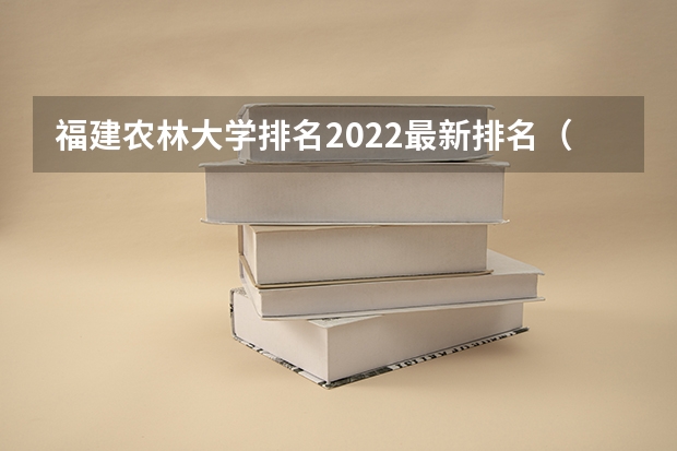 福建农林大学排名2022最新排名（福建省大学排名2022最新排名）