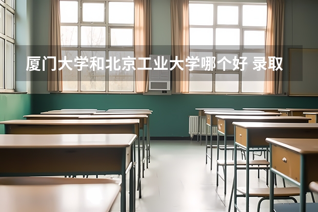 厦门大学和北京工业大学哪个好 录取分数线对比