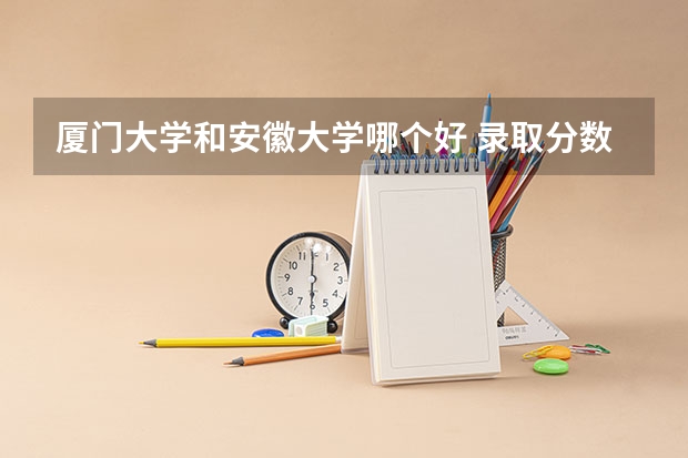 厦门大学和安徽大学哪个好 录取分数线对比